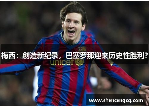 梅西:创造新纪录,巴塞罗那迎来历史性胜利?